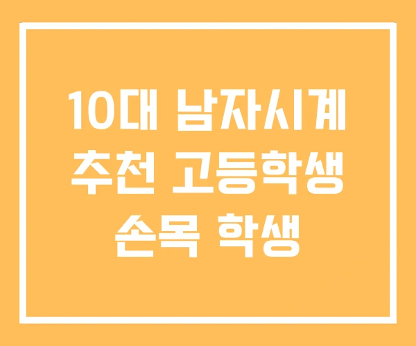 10대 남자시계 추천 고등학생 손목 학생