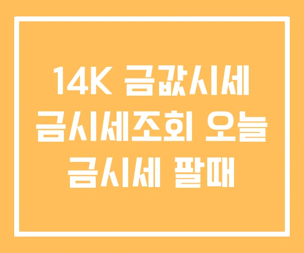 14K 금값시세 금시세조회 오늘 금시세 팔때