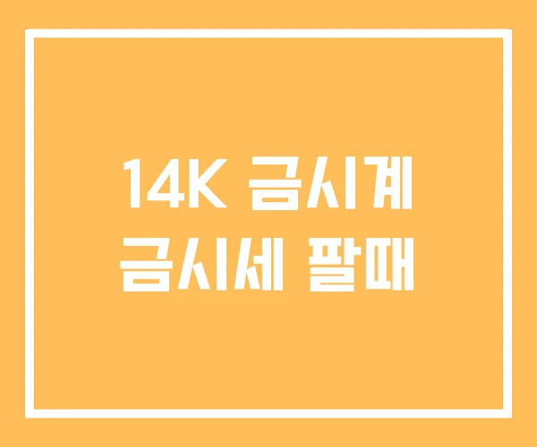 14K 금시계 금시세 팔때