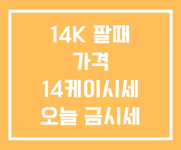 14K 팔때 가격 14케이시세 오늘 금시세