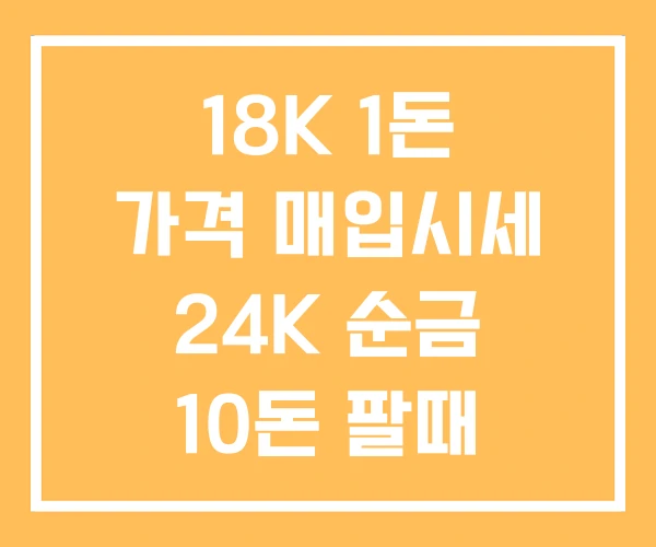 18K 1돈 가격 매입시세 24K 순금 10돈 팔때 18K 1돈 가격 매입시세 24K 순금 10돈 팔때