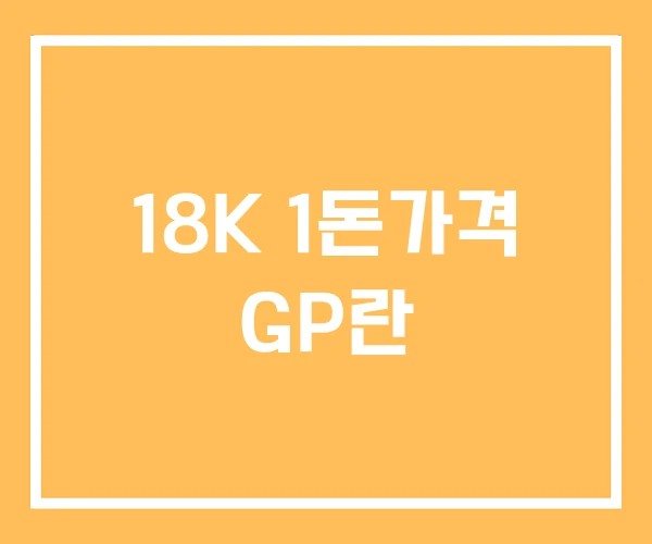 18K 1돈가격 GP란 18K 1돈가격 GP란