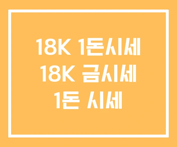 18K 1돈시세 18K 금시세 1돈 시세