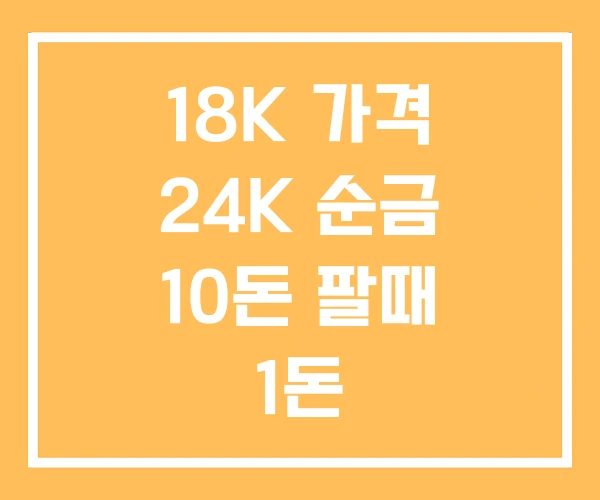 18K 가격 24K 순금 10돈 팔때 1돈