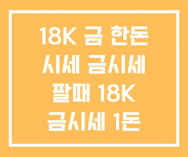 18K 금 한돈 시세 금시세 팔때 18K 금시세 1돈 18K 금 한돈 시세 금시세 팔때 18K 금시세 1돈