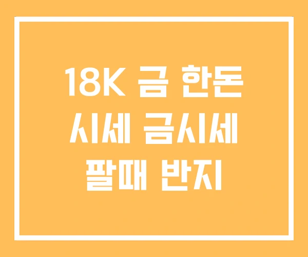 18K 금 한돈 시세 금시세 팔때 반지