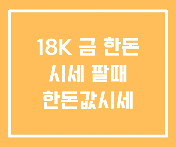 18K 금 한돈 시세 팔때 한돈값시세