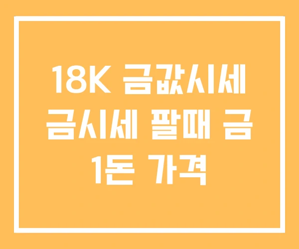 18K 금값시세 금시세 팔때 금 1돈 가격 18K 금값시세 금시세 팔때 금 1돈 가격