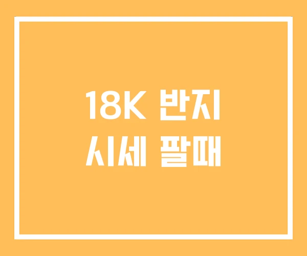 18K 반지 시세 팔때