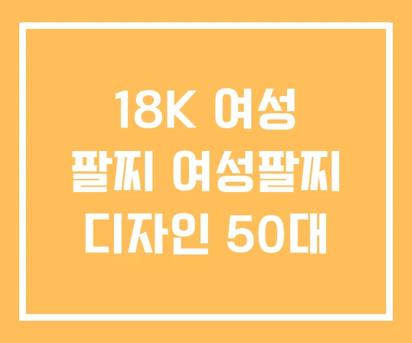 18K 여성 팔찌 여성팔찌 디자인 50대 18K 여성 팔찌 여성팔찌 디자인 50대