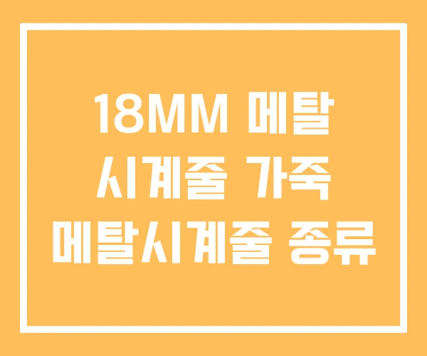 18MM 메탈 시계줄 가죽 메탈시계줄 종류 18MM 메탈 시계줄 가죽 메탈시계줄 종류
