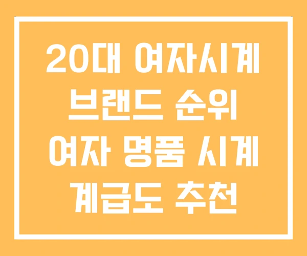 20대 여자시계 브랜드 순위 여자 명품 시계 계급도 추천 20대 여자시계 브랜드 순위 여자 명품 시계 계급도 추천