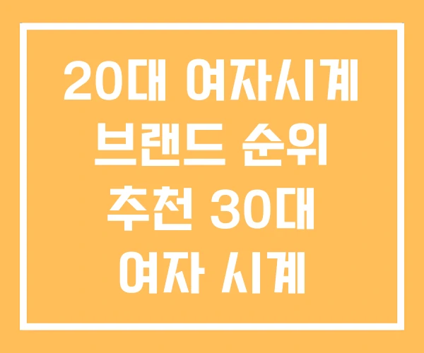 20대 여자시계 브랜드 순위 추천 30대 여자 시계 20대 여자시계 브랜드 순위 추천 30대 여자 시계