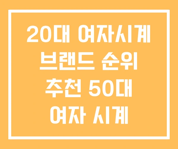 20대 여자시계 브랜드 순위 추천 50대 여자 시계 20대 여자시계 브랜드 순위 추천 50대 여자 시계