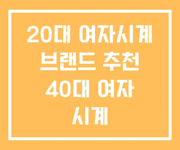 20대 여자시계 브랜드 추천 40대 여자 시계 20대 여자시계 브랜드 추천 40대 여자 시계