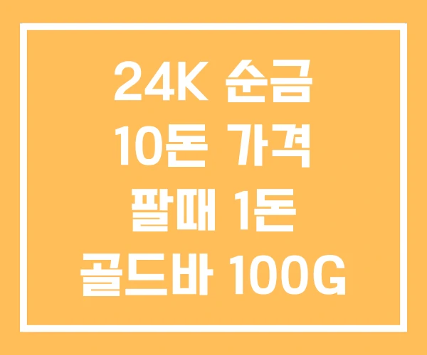 24K 순금 10돈 가격 팔때 1돈 골드바 100G 24K 순금 10돈 가격 팔때 1돈 골드바 100G
