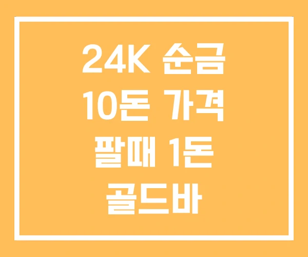 24K 순금 10돈 가격 팔때 1돈 골드바 24K 순금 10돈 가격 팔때 1돈 골드바