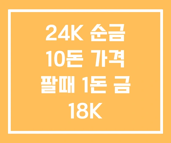 24K 순금 10돈 가격 팔때 1돈 금 18K 24K 순금 10돈 가격 팔때 1돈 금 18K