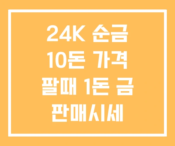 24K 순금 10돈 가격 팔때 1돈 금 판매시세 24K 순금 10돈 가격 팔때 1돈 금 판매시세