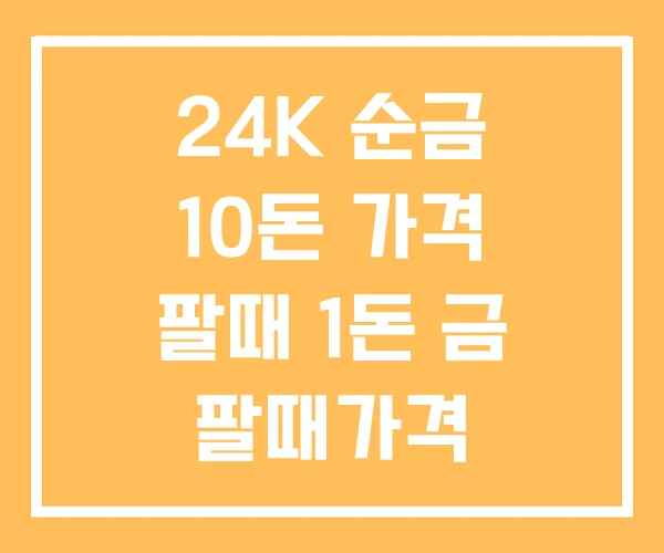 24K 순금 10돈 가격 팔때 1돈 금 팔때가격