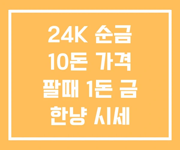24K 순금 10돈 가격 팔때 1돈 금 한냥 시세