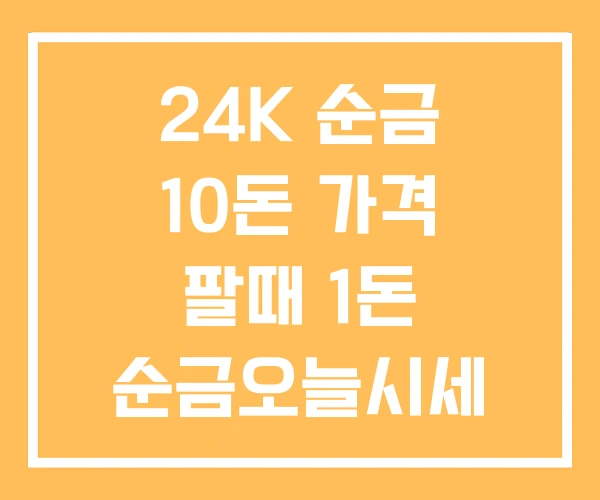 24K 순금 10돈 가격 팔때 1돈 순금오늘시세 24K 순금 10돈 가격 팔때 1돈 순금오늘시세
