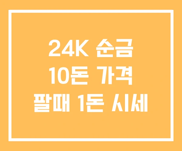24K 순금 10돈 가격 팔때 1돈 시세 24K 순금 10돈 가격 팔때 1돈 시세