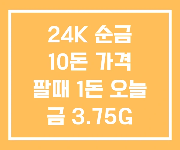 24K 순금 10돈 가격 팔때 1돈 오늘 금 3.75G