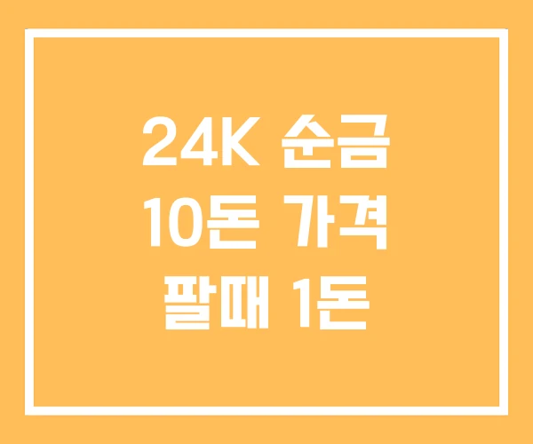 24K 순금 10돈 가격 팔때 1돈 24K 순금 10돈 가격 팔때 1돈