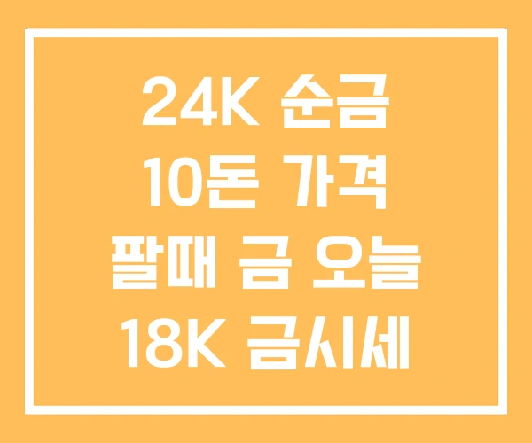 24K 순금 10돈 가격 팔때 금 오늘 18K 금시세