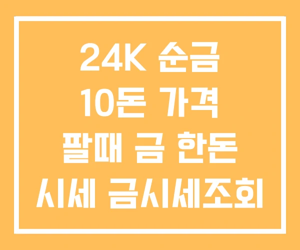 24K 순금 10돈 가격 팔때 금 한돈 시세 금시세조회 24K 순금 10돈 가격 팔때 금 한돈 시세 금시세조회