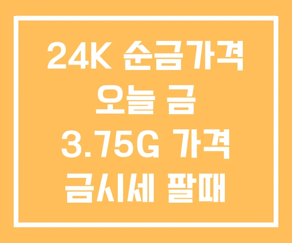 24K 순금가격 오늘 금 3.75G 가격 금시세 팔때 24K 순금가격 오늘 금 3.75G 가격 금시세 팔때
