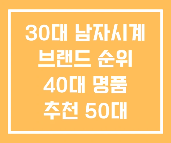 30대 남자시계 브랜드 순위 40대 명품 추천 50대 30대 남자시계 브랜드 순위 40대 명품 추천 50대
