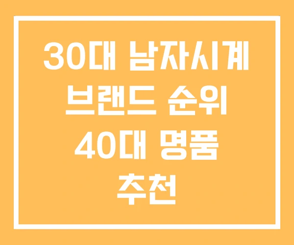 30대 남자시계 브랜드 순위 40대 명품 추천 30대 남자시계 브랜드 순위 40대 명품 추천