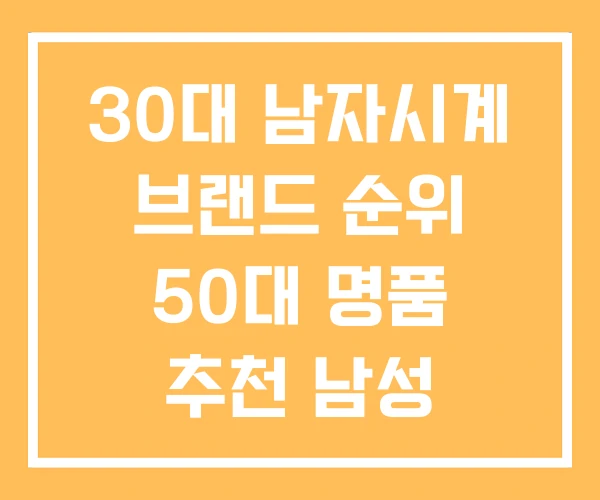 30대 남자시계 브랜드 순위 50대 명품 추천 남성 30대 남자시계 브랜드 순위 50대 명품 추천 남성