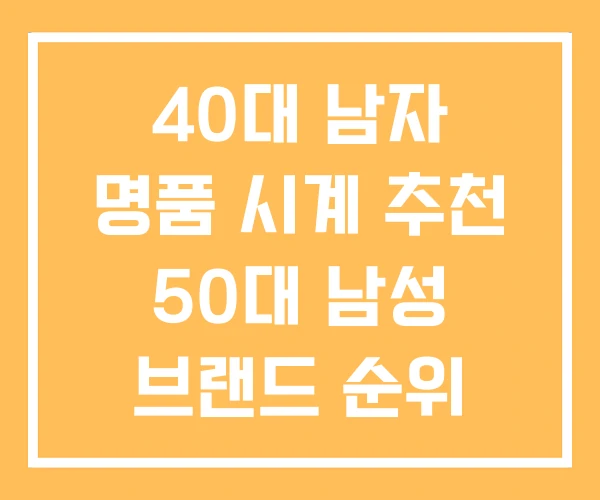 40대 남자 명품 시계 추천 50대 남성 브랜드 순위 40대 남자 명품 시계 추천 50대 남성 브랜드 순위