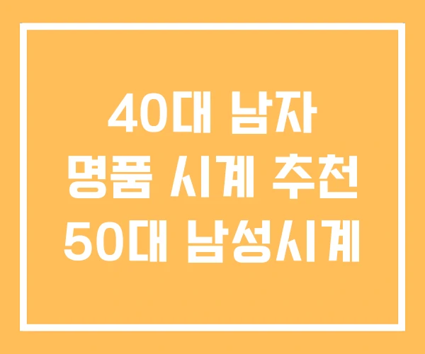 40대 남자 명품 시계 추천 50대 남성시계 40대 남자 명품 시계 추천 50대 남성시계