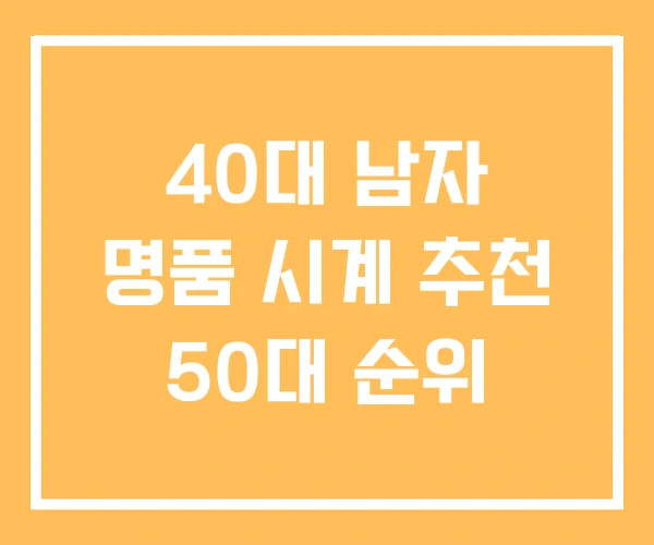 40대 남자 명품 시계 추천 50대 순위 40대 남자 명품 시계 추천 50대 순위