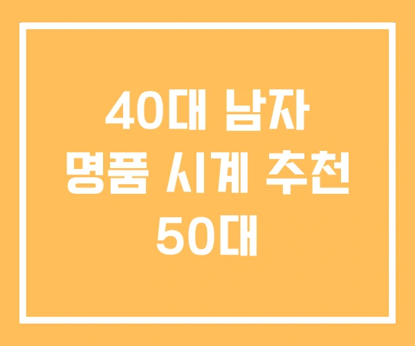 40대 남자 명품 시계 추천 50대 40대 남자 명품 시계 추천 50대