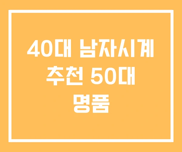 40대 남자시계 추천 50대 명품 40대 남자시계 추천 50대 명품