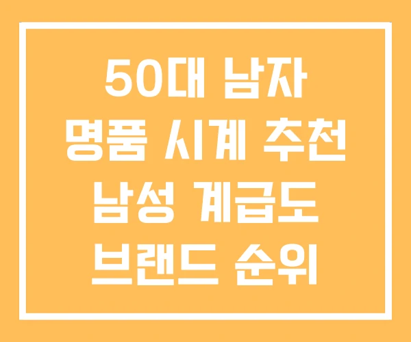 50대 남자 명품 시계 추천 남성 계급도 브랜드 순위 50대 남자 명품 시계 추천 남성 계급도 브랜드 순위