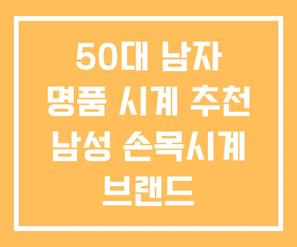 50대 남자 명품 시계 추천 남성 손목시계 브랜드 50대 남자 명품 시계 추천 남성 손목시계 브랜드