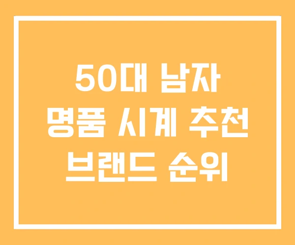 50대 남자 명품 시계 추천 브랜드 순위 50대 남자 명품 시계 추천 브랜드 순위