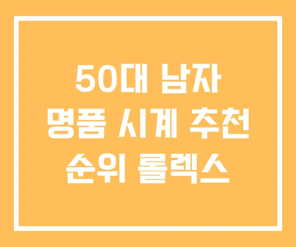 50대 남자 명품 시계 추천 순위 롤렉스 50대 남자 명품 시계 추천 순위 롤렉스