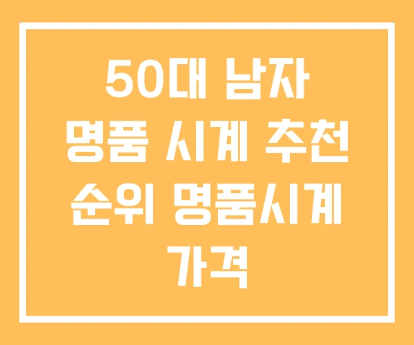 50대 남자 명품 시계 추천 순위 명품시계 가격 50대 남자 명품 시계 추천 순위 명품시계 가격