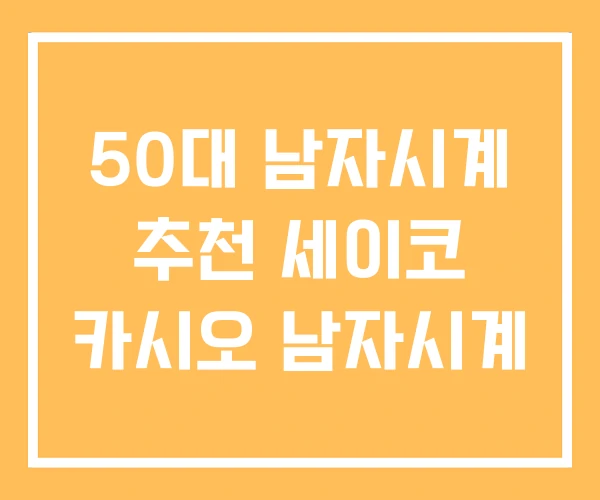 50대 남자시계 추천 세이코 카시오 남자시계 50대 남자시계 추천 세이코 카시오 남자시계