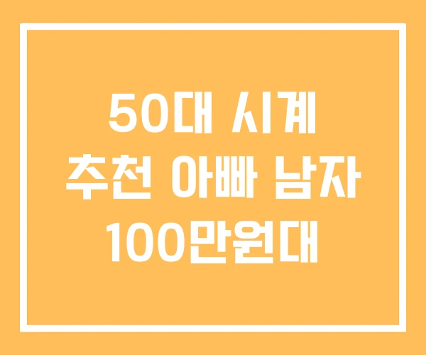 50대 시계 추천 아빠 남자 100만원대 50대 시계 추천 아빠 남자 100만원대