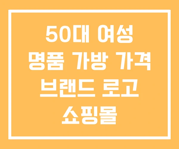 50대 여성 명품 가방 가격 브랜드 로고 쇼핑몰 50대 여성 명품 가방 가격 브랜드 로고 쇼핑몰