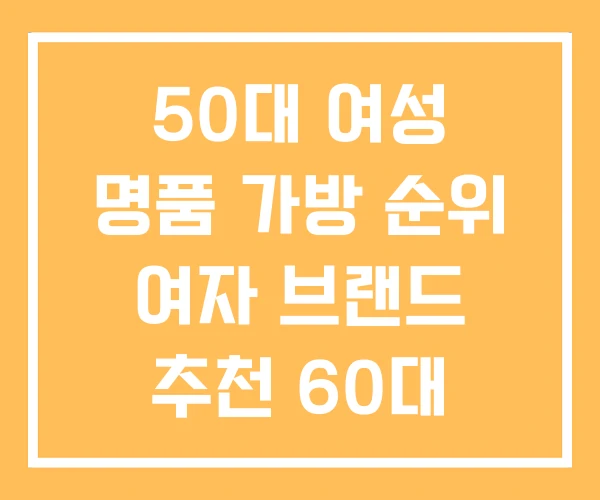 50대 여성 명품 가방 순위 여자 브랜드 추천 60대 50대 여성 명품 가방 순위 여자 브랜드 추천 60대