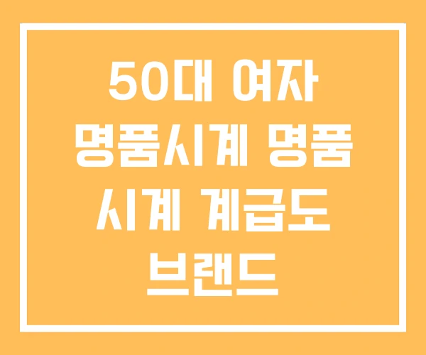 50대 여자 명품시계 명품 시계 계급도 브랜드 50대 여자 명품시계 명품 시계 계급도 브랜드